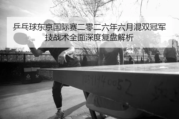 ping-pang-qiu-dong-jing-guo-ji-sai-er-ling-er-liu-nian-liu-yue-hun-shuang-guan-jun-ji-zhan-shu-quan-mian-shen-du-fu-pan-2-971.jpg