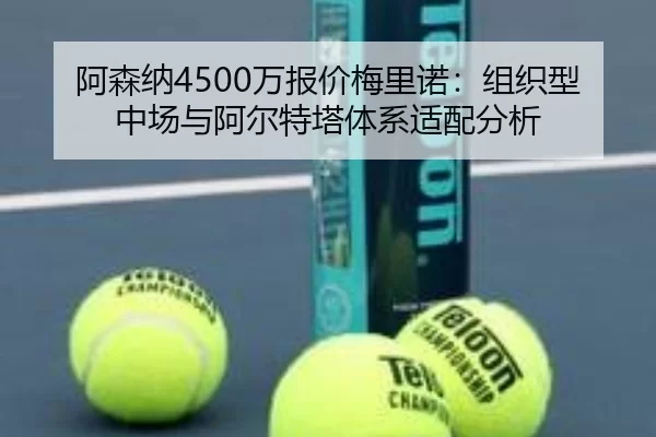阿森纳4500万报价梅里诺：组织型中场与阿尔特塔体系适配分析