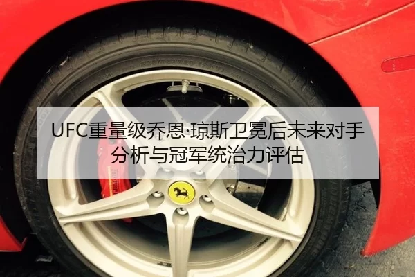 UFC重量级乔恩·琼斯卫冕后未来对手分析与冠军统治力评估