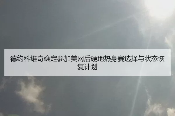 de-yue-ke-wei-qi-que-ding-can-jia-mei-wang-hou-ying-di-re-shen-sai-xuan-ze-yu-zhuang-tai-hui-fu-ji-hua-2-996.jpg