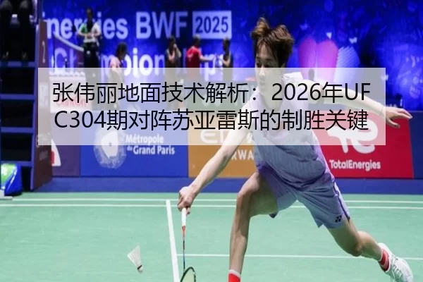 张伟丽地面技术解析：2026年UFC304期对阵苏亚雷斯的制胜关键
